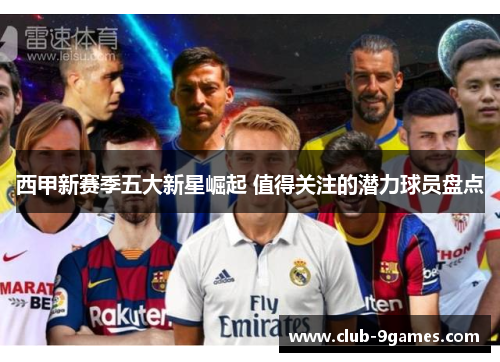 西甲新赛季五大新星崛起 值得关注的潜力球员盘点