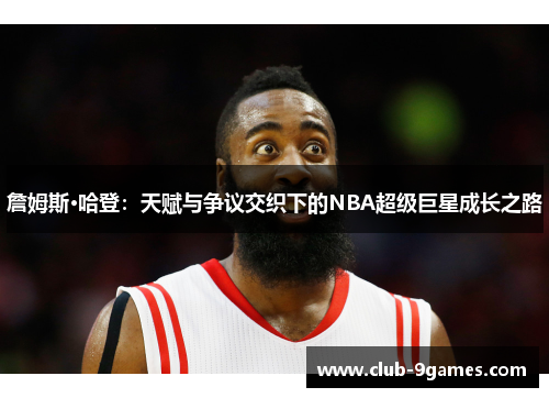 詹姆斯·哈登：天赋与争议交织下的NBA超级巨星成长之路
