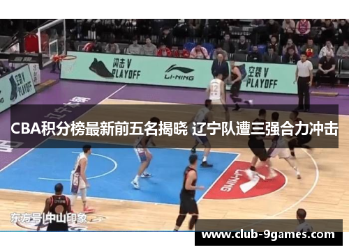 CBA积分榜最新前五名揭晓 辽宁队遭三强合力冲击