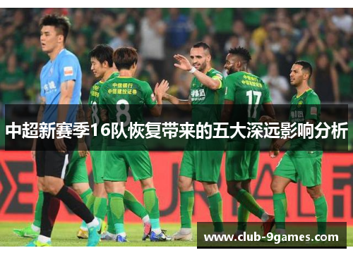 中超新赛季16队恢复带来的五大深远影响分析