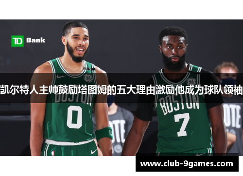 凯尔特人主帅鼓励塔图姆的五大理由激励他成为球队领袖