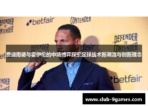 费迪南德与霍伊伦的中场博弈探索足球战术新潮流与创新理念