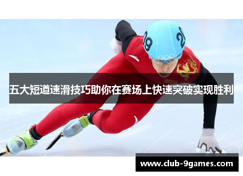 五大短道速滑技巧助你在赛场上快速突破实现胜利