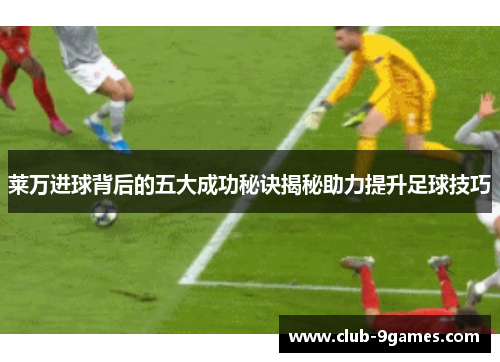 莱万进球背后的五大成功秘诀揭秘助力提升足球技巧