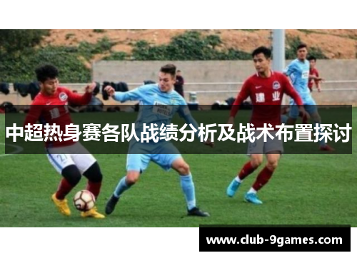 中超热身赛各队战绩分析及战术布置探讨