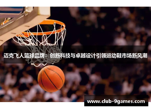 迈克飞人篮球品牌：创新科技与卓越设计引领运动鞋市场新风潮