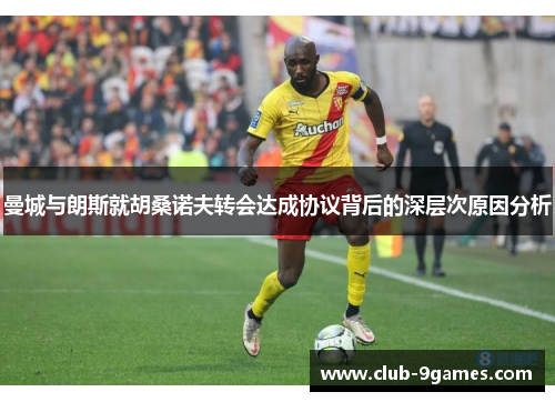 曼城与朗斯就胡桑诺夫转会达成协议背后的深层次原因分析
