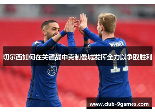 切尔西如何在关键战中克制曼城发挥全力以争取胜利