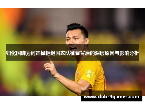 归化国脚为何选择拒绝国家队征召背后的深层原因与影响分析