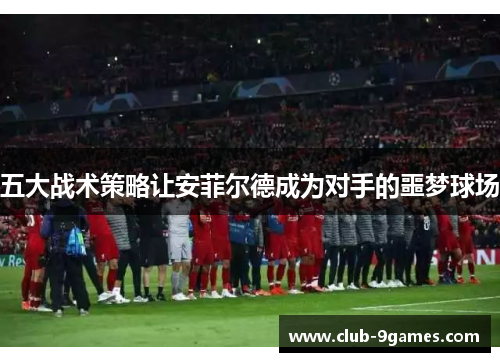 五大战术策略让安菲尔德成为对手的噩梦球场
