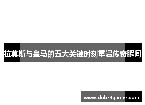 拉莫斯与皇马的五大关键时刻重温传奇瞬间
