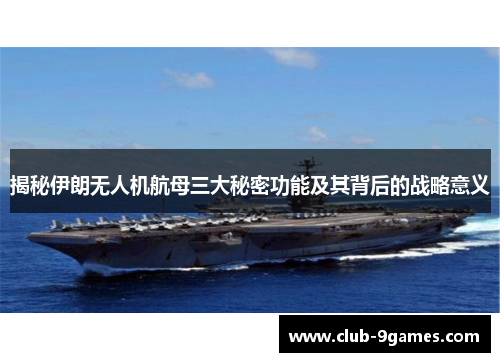 揭秘伊朗无人机航母三大秘密功能及其背后的战略意义