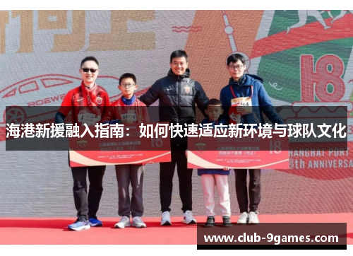 海港新援融入指南：如何快速适应新环境与球队文化