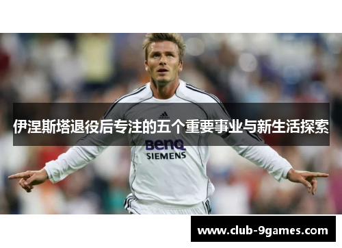 伊涅斯塔退役后专注的五个重要事业与新生活探索