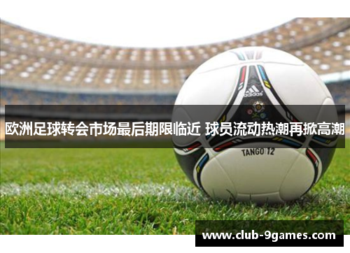 欧洲足球转会市场最后期限临近 球员流动热潮再掀高潮