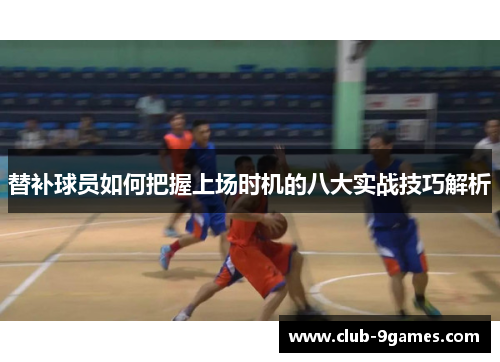 替补球员如何把握上场时机的八大实战技巧解析