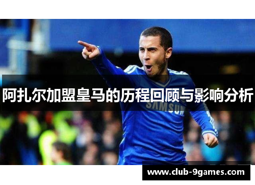 阿扎尔加盟皇马的历程回顾与影响分析