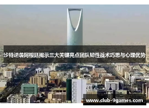 沙特逆袭阿根廷揭示三大关键亮点团队韧性战术巧思与心理优势