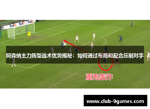 阿森纳主力阵型战术优势揭秘：如何通过布局和配合压制对手