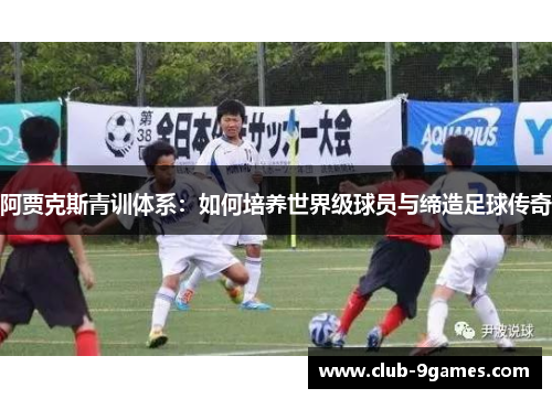 阿贾克斯青训体系：如何培养世界级球员与缔造足球传奇