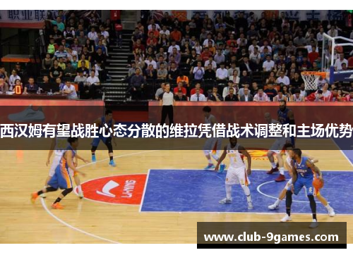 西汉姆有望战胜心态分散的维拉凭借战术调整和主场优势