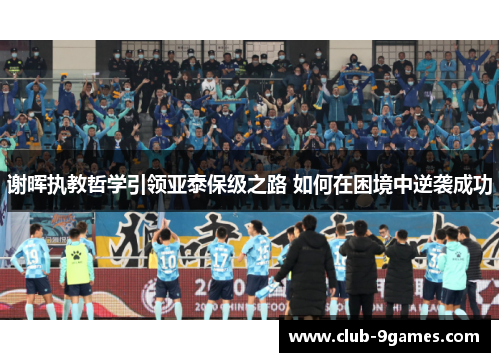 谢晖执教哲学引领亚泰保级之路 如何在困境中逆袭成功 谢晖执教哲学引领亚泰保级之路 如何在困境中逆袭成功