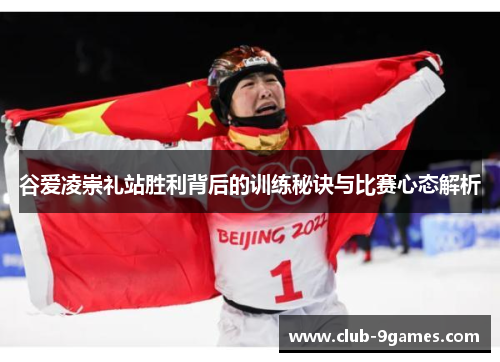 谷爱凌崇礼站胜利背后的训练秘诀与比赛心态解析 谷爱凌崇礼站胜利背后的训练秘诀与比赛心态解析