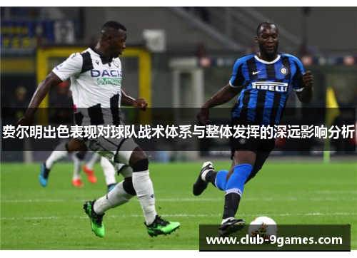 费尔明出色表现对球队战术体系与整体发挥的深远影响分析 费尔明出色表现对球队战术体系与整体发挥的深远影响分析