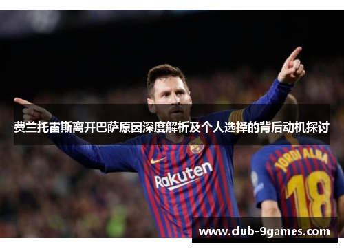 费兰托雷斯离开巴萨原因深度解析及个人选择的背后动机探讨 费兰托雷斯离开巴萨原因深度解析及个人选择的背后动机探讨