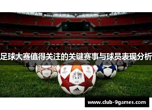 足球大赛值得关注的关键赛事与球员表现分析