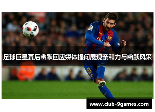 足球巨星赛后幽默回应媒体提问展现亲和力与幽默风采