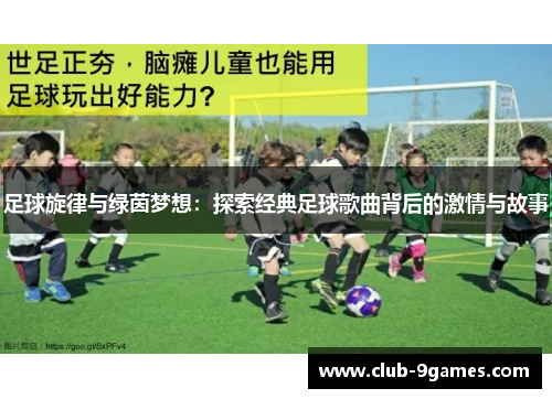 足球旋律与绿茵梦想：探索经典足球歌曲背后的激情与故事