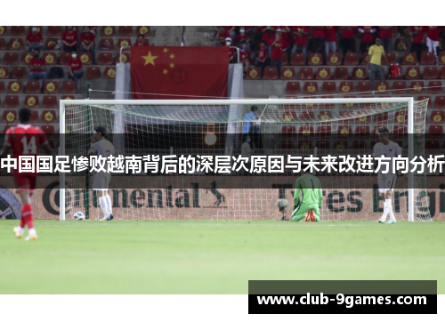 中国国足惨败越南背后的深层次原因与未来改进方向分析