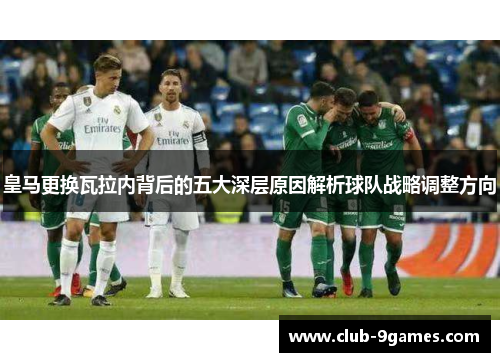 皇马更换瓦拉内背后的五大深层原因解析球队战略调整方向 皇马更换瓦拉内背后的五大深层原因解析球队战略调整方向