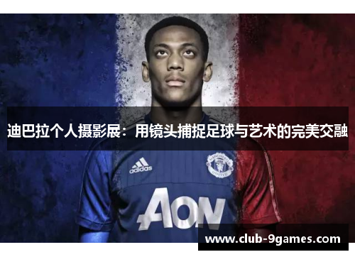 迪巴拉个人摄影展：用镜头捕捉足球与艺术的完美交融