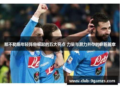 那不勒斯年轻阵容崛起的五大亮点 力量与潜力并存的崭新篇章 那不勒斯年轻阵容崛起的五大亮点 力量与潜力并存的崭新篇章