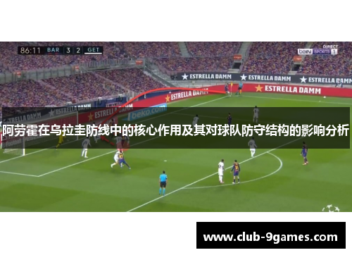 阿劳霍在乌拉圭防线中的核心作用及其对球队防守结构的影响分析