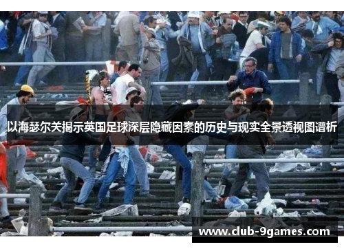 以海瑟尔关揭示英国足球深层隐藏因素的历史与现实全景透视图谱析 以海瑟尔关揭示英国足球深层隐藏因素的历史与现实全景透视图谱析