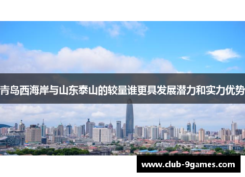 青岛西海岸与山东泰山的较量谁更具发展潜力和实力优势