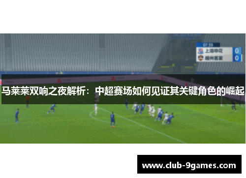 马莱莱双响之夜解析：中超赛场如何见证其关键角色的崛起