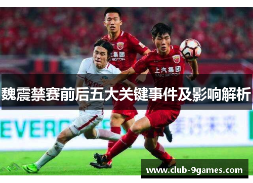 魏震禁赛前后五大关键事件及影响解析 魏震禁赛前后五大关键事件及影响解析
