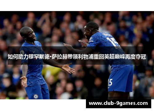 如何助力穆罕默德·萨拉赫带领利物浦重回英超巅峰再度夺冠