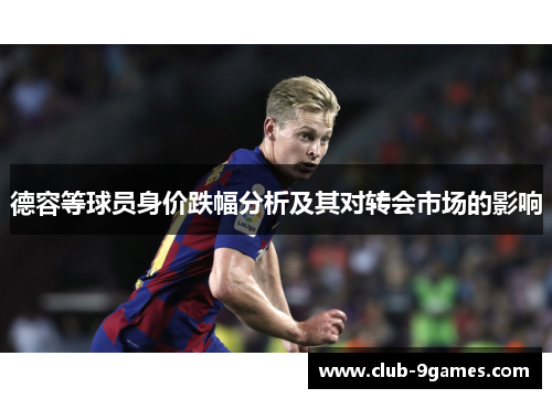 德容等球员身价跌幅分析及其对转会市场的影响