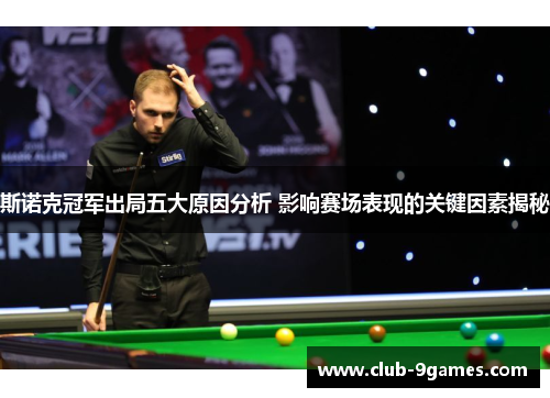 斯诺克冠军出局五大原因分析 影响赛场表现的关键因素揭秘