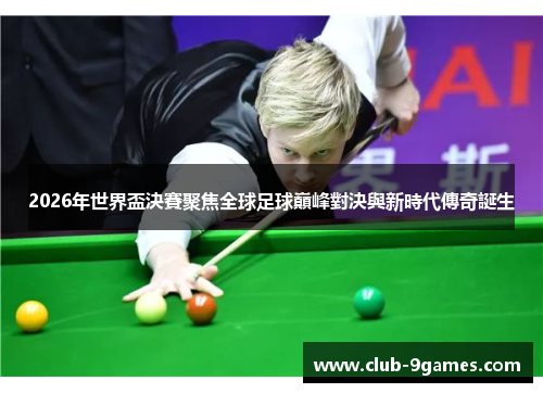 2026年世界盃決賽聚焦全球足球巔峰對決與新時代傳奇誕生