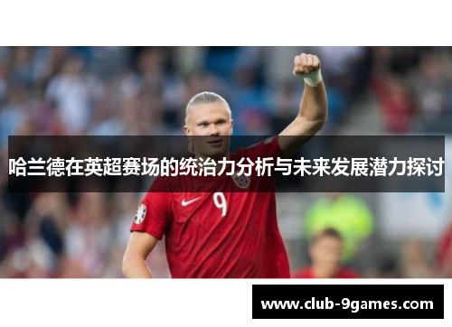 哈兰德在英超赛场的统治力分析与未来发展潜力探讨