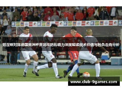 努涅斯对阵德国美洲杯赛场攻防影响力深度解读战术价值与胜负走向分析 努涅斯对阵德国美洲杯赛场攻防影响力深度解读战术价值与胜负走向分析