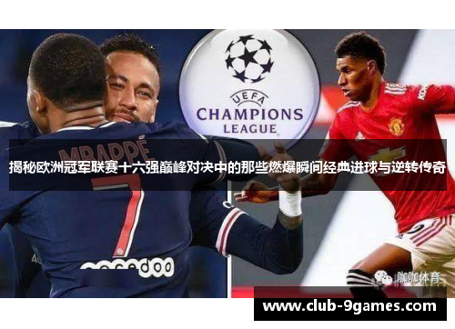 揭秘欧洲冠军联赛十六强巅峰对决中的那些燃爆瞬间经典进球与逆转传奇 揭秘欧洲冠军联赛十六强巅峰对决中的那些燃爆瞬间经典进球与逆转传奇