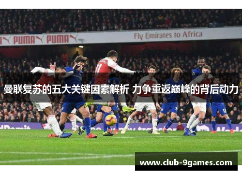 曼联复苏的五大关键因素解析 力争重返巅峰的背后动力