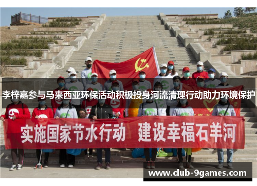 李梓嘉参与马来西亚环保活动积极投身河流清理行动助力环境保护 李梓嘉参与马来西亚环保活动积极投身河流清理行动助力环境保护